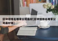 区块链排名哪家公司最好[区块链排名哪家公司最好做]