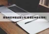 港交所区块链运营公司[香港区块链交易所]