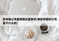 区块链公司是做链还是做币[做区块链的公司是干什么的]