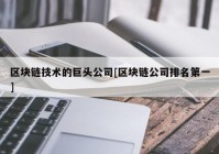 区块链技术的巨头公司[区块链公司排名第一]