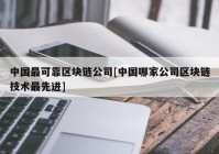 中国最可靠区块链公司[中国哪家公司区块链技术最先进]