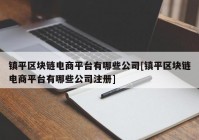 镇平区块链电商平台有哪些公司[镇平区块链电商平台有哪些公司注册]