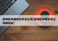 深圳区块链技术外包公司[深圳区块链开发公司哪家好]