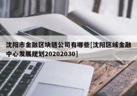 沈阳市金融区块链公司有哪些[沈阳区域金融中心发展规划20202030]