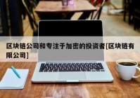 区块链公司和专注于加密的投资者[区块链有限公司]