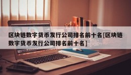 区块链数字货币发行公司排名前十名[区块链数字货币发行公司排名前十名]