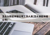 怎么入职区块链公司工作人员[怎么进区块链公司]