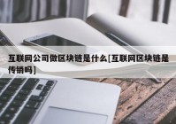 互联网公司做区块链是什么[互联网区块链是传销吗]