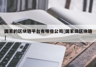 国家的区块链平台有哪些公司[国家级区块链]