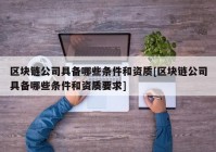 区块链公司具备哪些条件和资质[区块链公司具备哪些条件和资质要求]