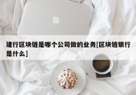 建行区块链是哪个公司做的业务[区块链银行是什么]