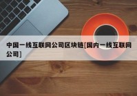 中国一线互联网公司区块链[国内一线互联网公司]