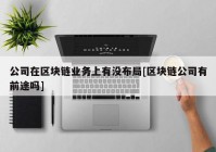 公司在区块链业务上有没布局[区块链公司有前途吗]