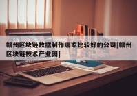 赣州区块链数据制作哪家比较好的公司[赣州区块链技术产业园]