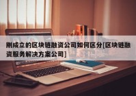 刚成立的区块链融资公司如何区分[区块链融资服务解决方案公司]