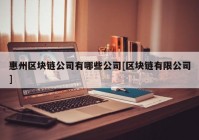 惠州区块链公司有哪些公司[区块链有限公司]