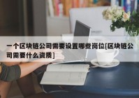 一个区块链公司需要设置哪些岗位[区块链公司需要什么资质]