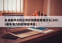 未来最伟大的公司区块链股票是什么[2021最有潜力的区块链项目]