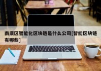 南康区智能化区块链是什么公司[智能区块链有哪些]