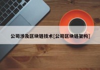 公司涉及区块链技术[公司区块链架构]