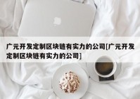 广元开发定制区块链有实力的公司[广元开发定制区块链有实力的公司]