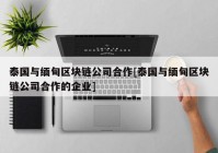 泰国与缅甸区块链公司合作[泰国与缅甸区块链公司合作的企业]