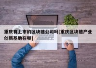 重庆有上市的区块链公司吗[重庆区块链产业创新基地在哪]