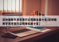 区块链数字货币发行公司排名前十名[区块链数字货币发行公司排名前十名]