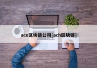 ace区块链公司[ach区块链]