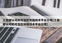 工信部认可的可信区块链技术平台公司[工信部认可的可信区块链技术平台公司]