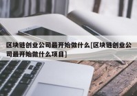 区块链创业公司最开始做什么[区块链创业公司最开始做什么项目]