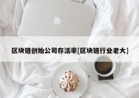 区块链创始公司存活率[区块链行业老大]