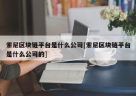 索尼区块链平台是什么公司[索尼区块链平台是什么公司的]