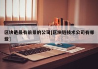 区块链最有前景的公司[区块链技术公司有哪些]