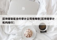 区块链智能合约审计公司有哪些[区块链审计机构排行]