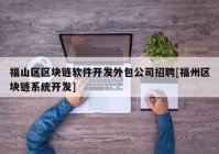 福山区区块链软件开发外包公司招聘[福州区块链系统开发]