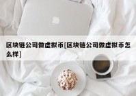 区块链公司做虚拟币[区块链公司做虚拟币怎么样]