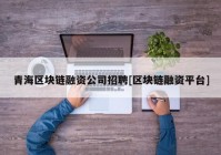 青海区块链融资公司招聘[区块链融资平台]